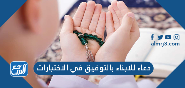 دعاء للابناء بالتوفيق في الاختبارات