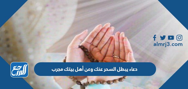 دعاء يبطل السحر عنك وعن أهل بيتك مجرب