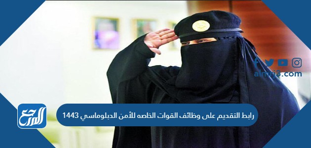 رابط التقديم على وظائف القوات الخاصه للأمن الدبلوماسي 1443