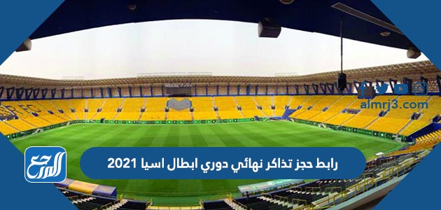 رابط حجز تذاكر نهائي دوري ابطال اسيا 2021