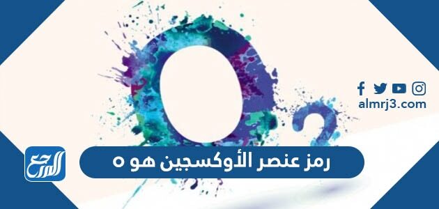 رمز عنصر الأوكسجين هو o
