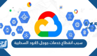 سبب انقطاع خدمات جوجل كلاود السحابية سبب انقطاع خدمات جوجل كلاود السحابية