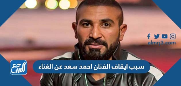 سبب ايقاف الفنان احمد سعد عن الغناء