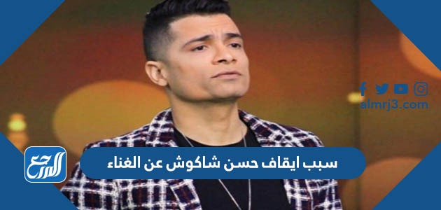 سبب ايقاف حسن شاكوش عن الغناء