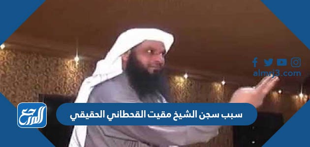 سبب سجن الشيخ مقيت القحطاني الحقيقي