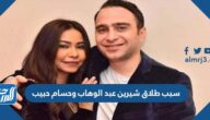 سبب طلاق شيرين عبد الوهاب وحسام حبيب