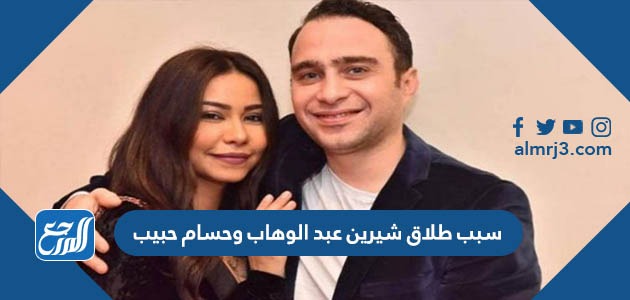 سبب طلاق شيرين عبد الوهاب وحسام حبيب