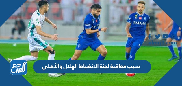 سبب معاقبة لجنة الانضباط الهلال والأهلي