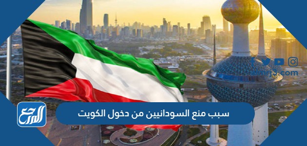 سبب منع السودانيين من دخول الكويت