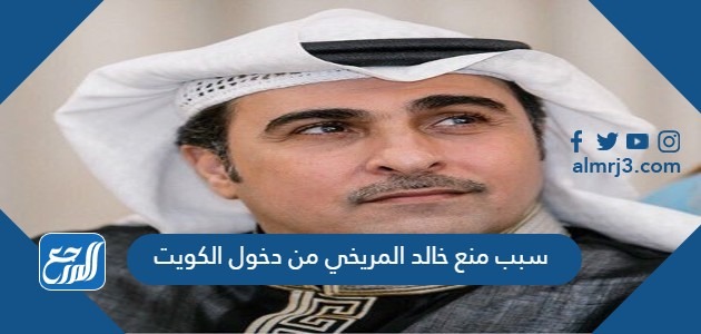 سبب منع خالد المريخي من دخول الكويت