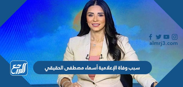 سبب وفاة الإعلامية أسماء مصطفى الحقيقي