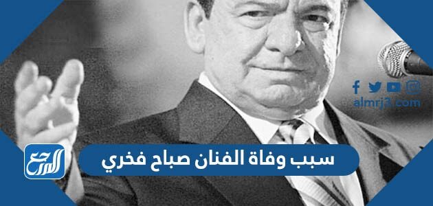 سبب وفاة الفنان صباح فخري