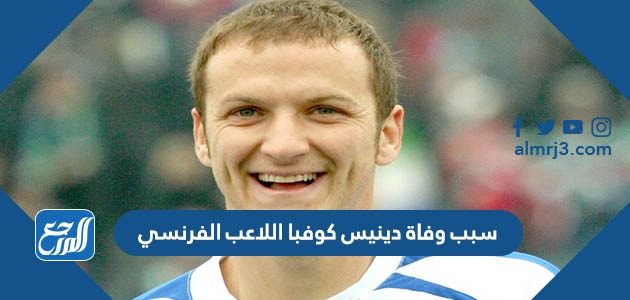 سبب وفاة دينيس كوفبا اللاعب الفرنسي