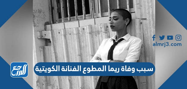 سبب وفاة ​ريما المطوع الفنانة الكويتية