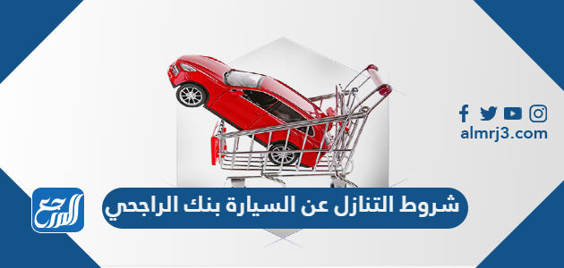 شروط التنازل عن السيارة بنك الراجحي 1443