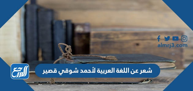 شعر عن اللغة العربية لأحمد شوقي قصير