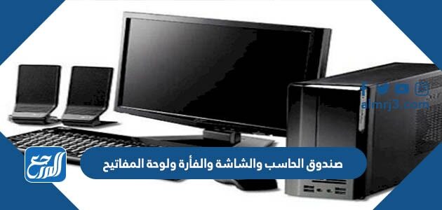 صندوق الحاسب والشاشة والفأرة ولوحة المفاتيح