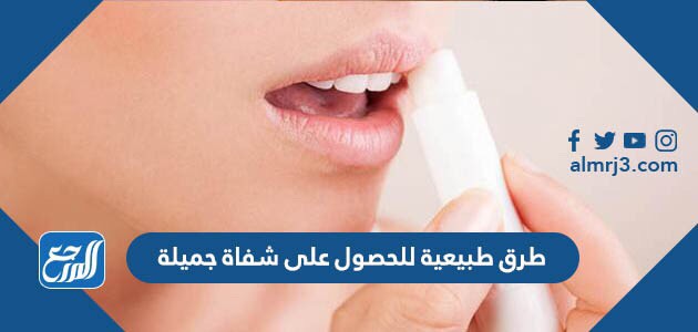 طرق طبيعية للحصول على شفاة جميلة