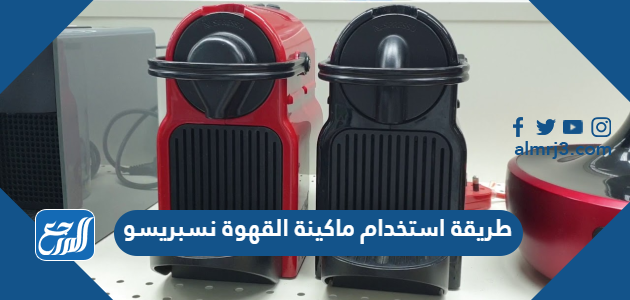 طريقة استخدام ماكينة القهوة نسبريسو
