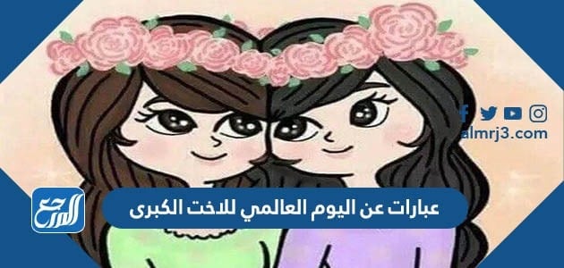 عبارات عن اليوم العالمي للاخت الكبرى