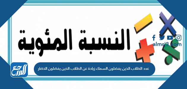 عدد الطلاب الذين يفضلون السمك زيادة عن الطلاب الذين يفضلون الخضار