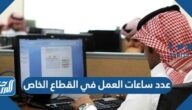 عدد ساعات العمل في القطاع الخاص بالسعودية 2026