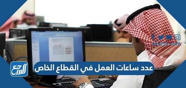 عدد ساعات العمل في القطاع الخاص بالسعودية 2022