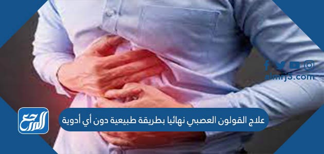 علاج القولون العصبي نهائيا بطريقة طبيعية بدون أي أدوية