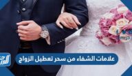 علامات الشفاء من سحر تعطيل الزواج
