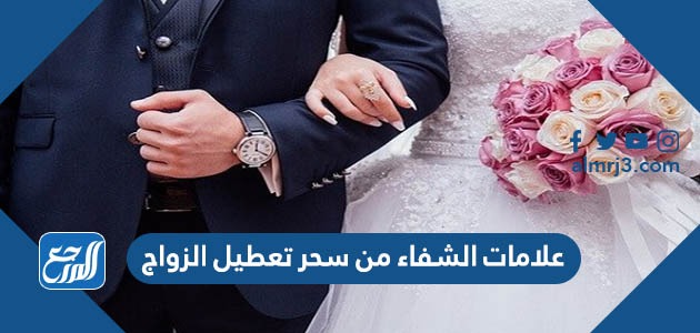 علامات الشفاء من سحر تعطيل الزواج