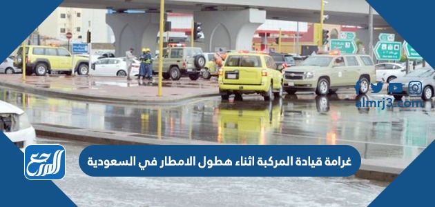 غرامة قيادة المركبة اثناء هطول الامطار في السعودية