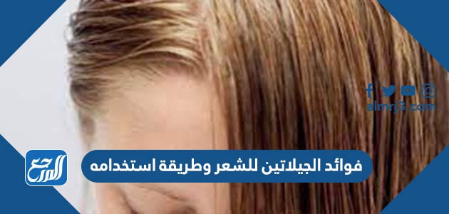 فوائد الجيلاتين للشعر وطريقة استخدامه