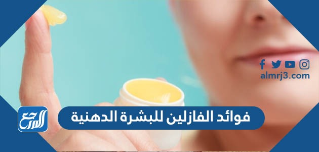 فوائد الفازلين للبشرة الدهنية
