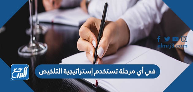 في أي مرحلة تستخدم إستراتيجية التلخيص