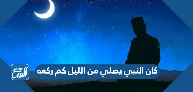 كان النبي يصلي من الليل كم ركعه