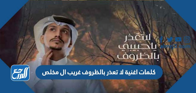 كلمات اغنية لا تعذر بالظروف غريب ال مخلص