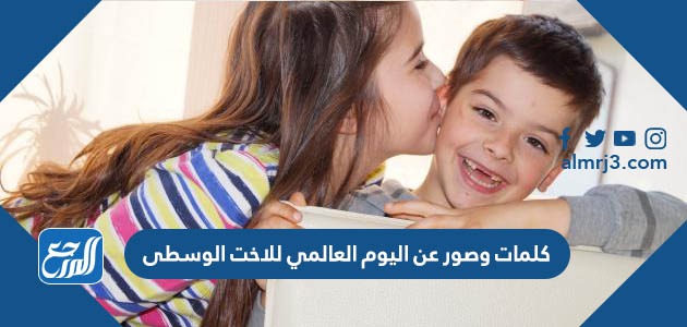 كلمات وصور عن اليوم العالمي للاخت الوسطى