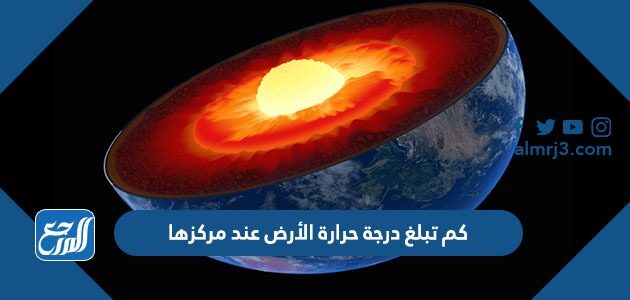 كم تبلغ درجة حرارة الأرض عند مركزها