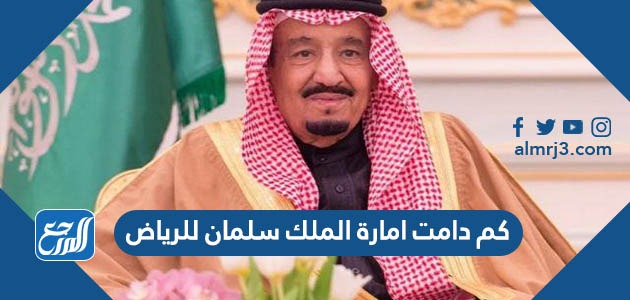 كم دامت امارة الملك سلمان للرياض
