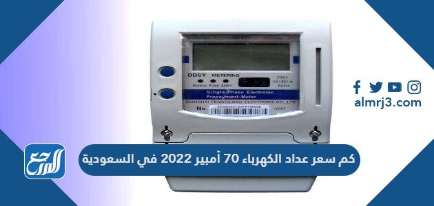 كم سعر عداد الكهرباء 70 أمبير 2022 في السعودية