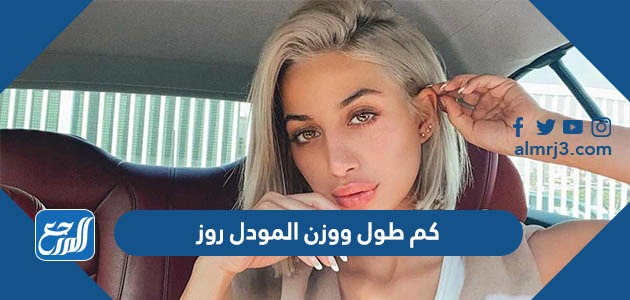 كم طول ووزن المودل روز