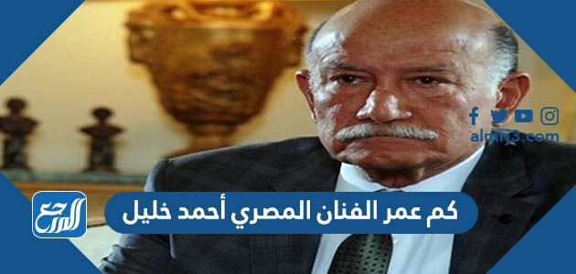 كم عمر الفنان ‎المصري أحمد خليل