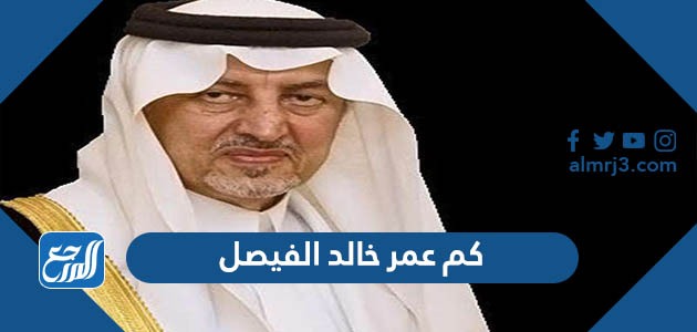 كم عمر خالد الفيصل