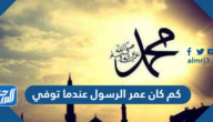 كم كان عمر الرسول عندما توفي