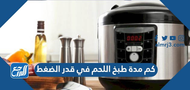 كم مدة طبخ اللحم في قدر الضغط