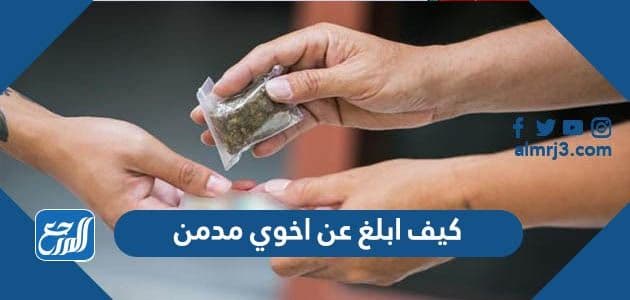 كيف ابلغ عن اخوي مدمن