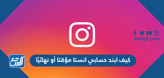 كيف ابند حسابي انستا مؤقتا أو نهائيًا