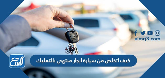 كيف اتخلص من سيارة ايجار منتهي بالتمليك