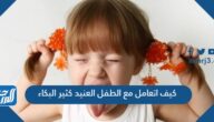 كيف اتعامل مع الطفل العنيد كثير البكاء
