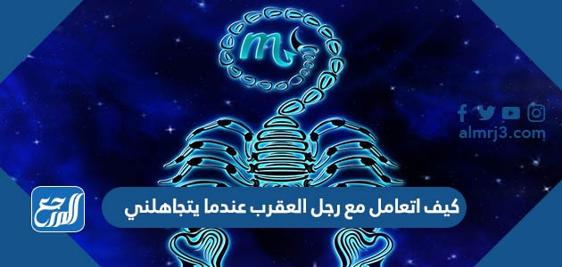 كيف اتعامل مع رجل العقرب عندما يتجاهلني